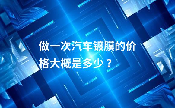 做一次汽车镀膜的价格大概是多少 ？